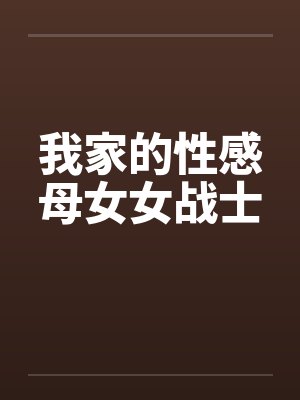 我家的性感母女女战士 我家的性感母女女战士