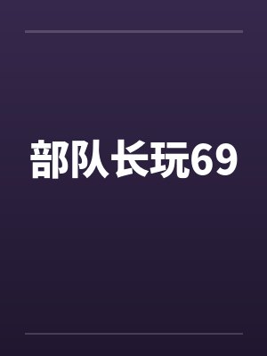 部队长玩69 部队长玩69