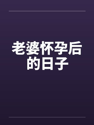 老婆怀孕后的日子 老婆怀孕后的日子