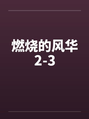 燃烧的风华2-3 燃烧的风华2-3