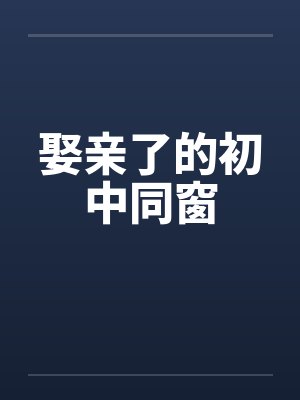 娶亲了的初中同窗 娶亲了的初中同窗