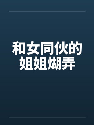 和女同伙的姐姐煳弄 和女同伙的姐姐煳弄