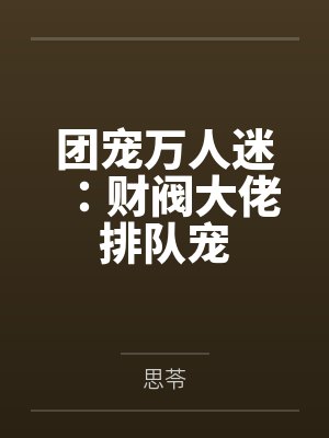 团宠万人迷:财阀大佬排队宠 团宠万人迷:财阀大佬排队宠