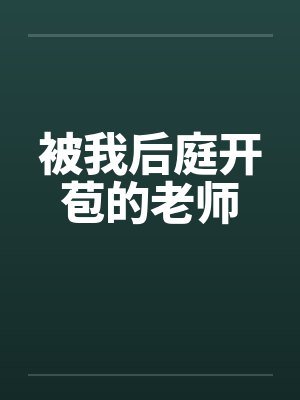 被我后庭开苞的老师 被我后庭开苞的老师