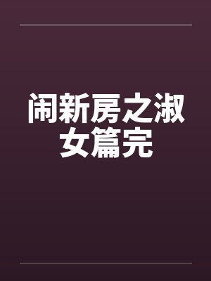 闹新房之淑女篇完 闹新房之淑女篇完