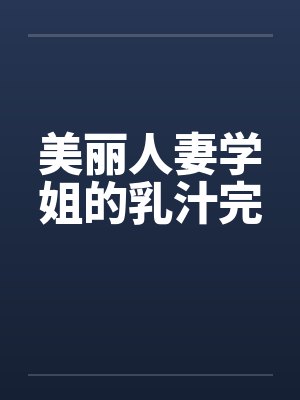 美丽人妻学姐的乳汁完 美丽人妻学姐的乳汁完