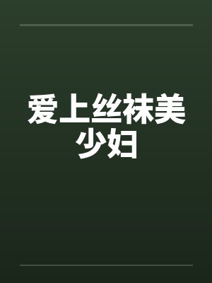 爱上丝袜美少妇 爱上丝袜美少妇