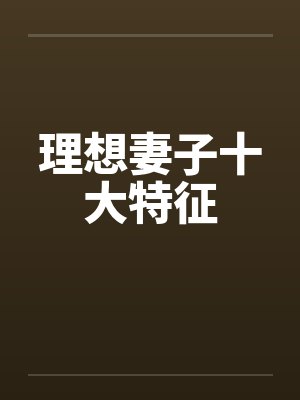 理想妻子十大特征 理想妻子十大特征