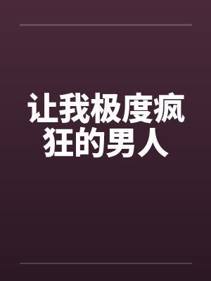 让我极度疯狂的男人 让我极度疯狂的男人