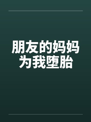 朋友的妈妈为我堕胎 朋友的妈妈为我堕胎