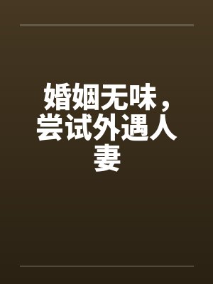 婚姻无味,尝试外遇人妻 婚姻无味,尝试外遇人妻