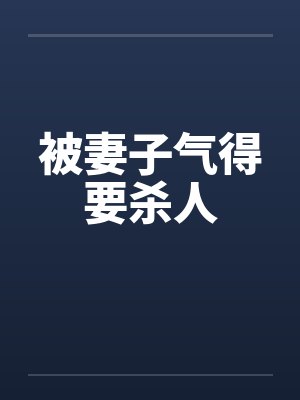被妻子气得要杀人 被妻子气得要杀人