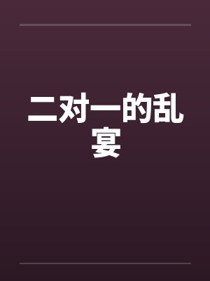二对一的乱宴 二对一的乱宴