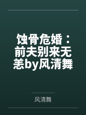蚀骨危婚:前夫别来无恙by风清舞叶清 蚀骨危婚:前夫别来无恙by风清舞叶清