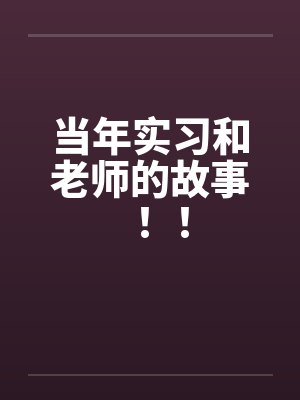 当年实习和老师的故事!! 当年实习和老师的故事!!