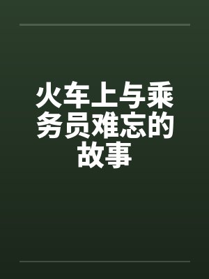 火车上与乘务员难忘的故事 火车上与乘务员难忘的故事