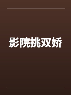 影院挑双娇 影院挑双娇