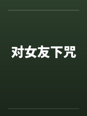 对女友下咒 对女友下咒