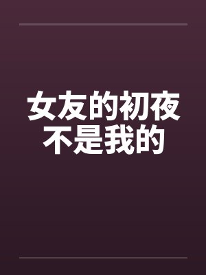 女友的初夜不是我的 女友的初夜不是我的