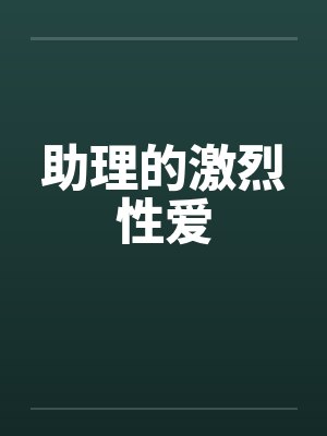 助理的激烈性爱 助理的激烈性爱