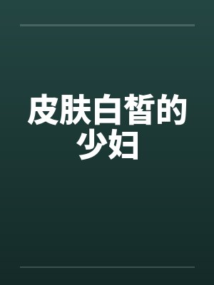 皮肤白皙的少妇 皮肤白皙的少妇