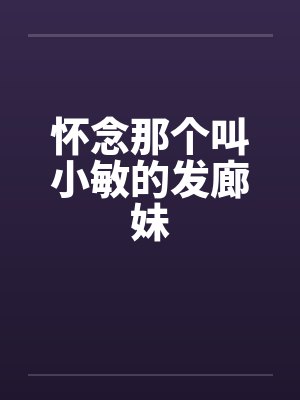 怀念那个叫小敏的发廊妹 怀念那个叫小敏的发廊妹