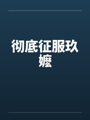 彻底征服玖嬷 彻底征服玖嬷