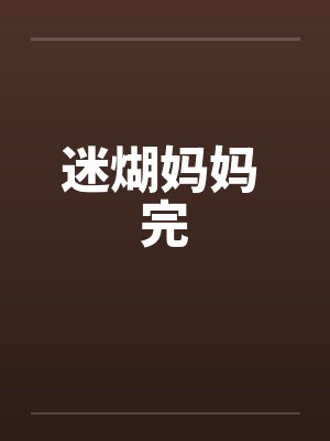 迷煳妈妈 完 迷煳妈妈 完