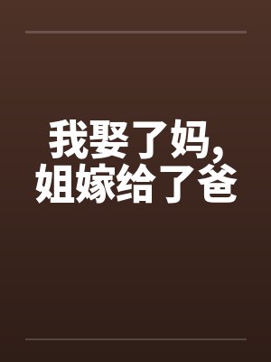 我娶了妈,姐嫁给了爸 我娶了妈,姐嫁给了爸