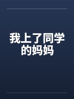 我上了同学的妈妈 我上了同学的妈妈