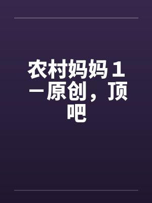 农村妈妈１－原创，顶吧
