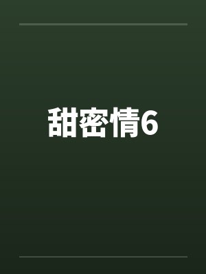 甜密情6 甜密情6