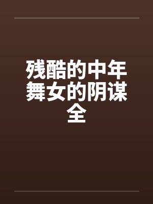 残酷的中年舞女的阴谋全 残酷的中年舞女的阴谋全