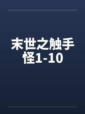 末世之触手怪1-10 末世之触手怪1-10