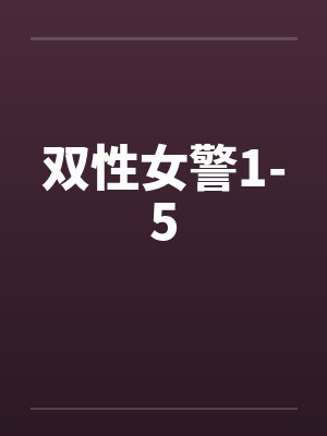 双性女警1-5 双性女警1-5
