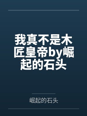 我真不是木匠皇帝by崛起的石头