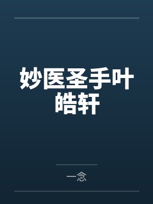 妙医圣手叶皓轩笔趣阁无弹窗 妙医圣手叶皓轩笔趣阁无弹窗