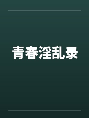 青春淫乱录 青春淫乱录