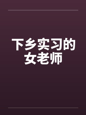 下乡实习的女老师 下乡实习的女老师