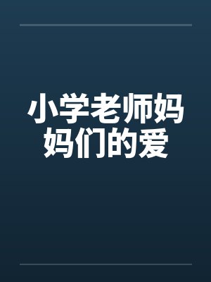 小学老师妈妈们的爱 小学老师妈妈们的爱