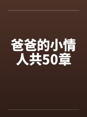 爸爸的小情人共50章 爸爸的小情人共50章