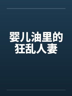 婴儿油里的狂乱人妻 婴儿油里的狂乱人妻