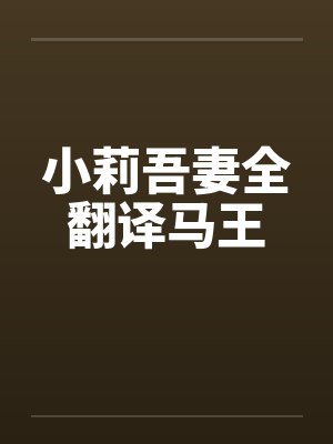 小莉吾妻全翻译马王 小莉吾妻全翻译马王
