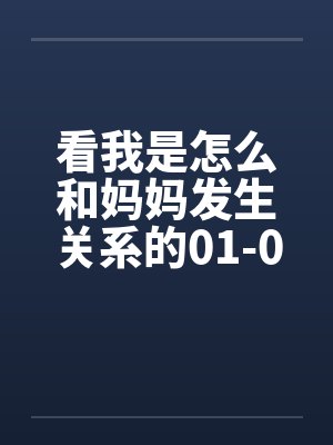 看我是怎么和妈妈发生关系的01-09 看我是怎么和妈妈发生关系的01-09