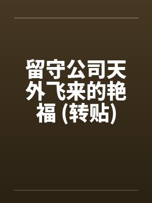 留守公司天外飞来的艳福 (转贴) 留守公司天外飞来的艳福 (转贴)