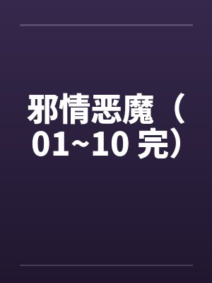 邪情恶魔(01~10 完) 邪情恶魔(01~10 完)