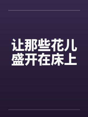 让那些花儿盛开在床上 让那些花儿盛开在床上