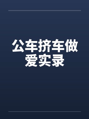 公车挤车做爱实录 公车挤车做爱实录