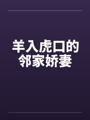羊入虎口的邻家娇妻 羊入虎口的邻家娇妻