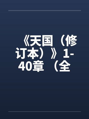 《天国(修订本)》1-40章 (全本)作者:寒山石 《天国(修订本)》1-40章 (全本)作者:寒山石